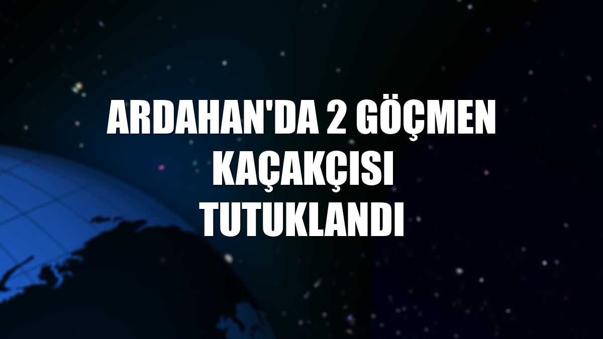 Ardahan'da 2 göçmen kaçakçısı tutuklandı