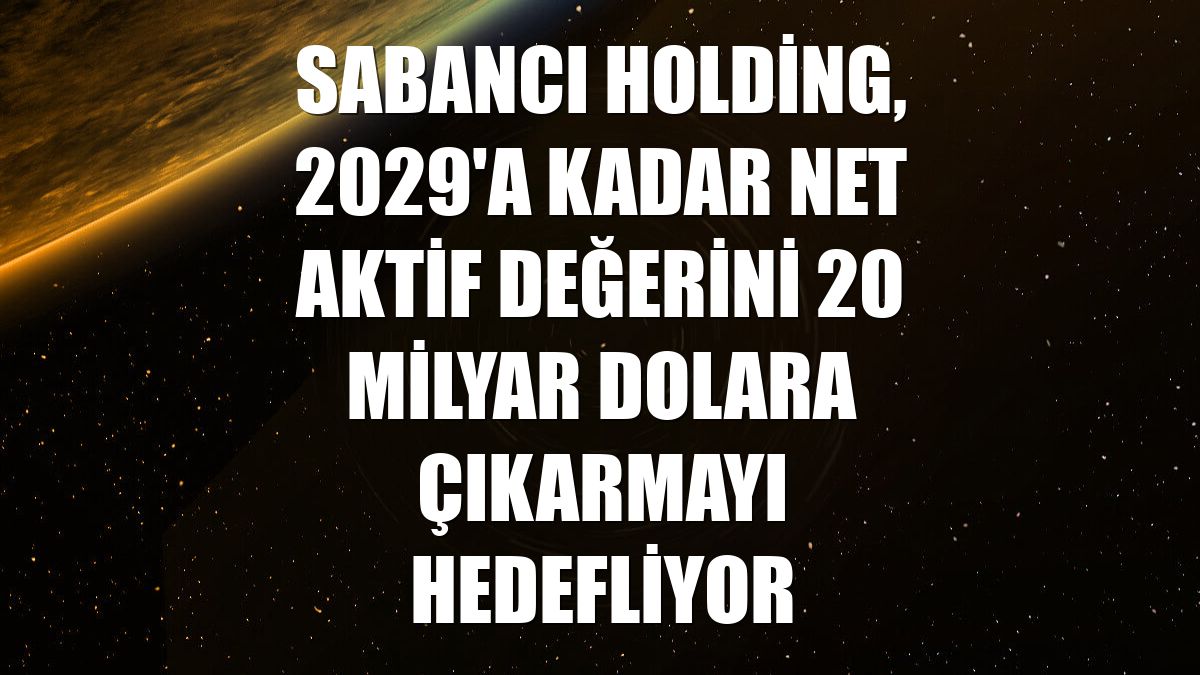 Sabancı Holding, 2029'a kadar net aktif değerini 20 milyar dolara çıkarmayı hedefliyor