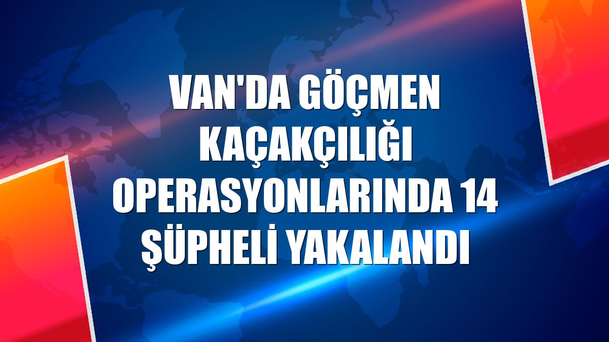 Van'da göçmen kaçakçılığı operasyonlarında 14 şüpheli yakalandı