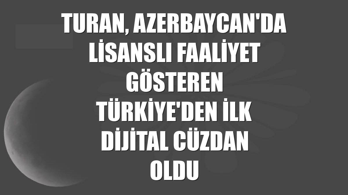 Turan, Azerbaycan'da lisanslı faaliyet gösteren Türkiye'den ilk dijital cüzdan oldu