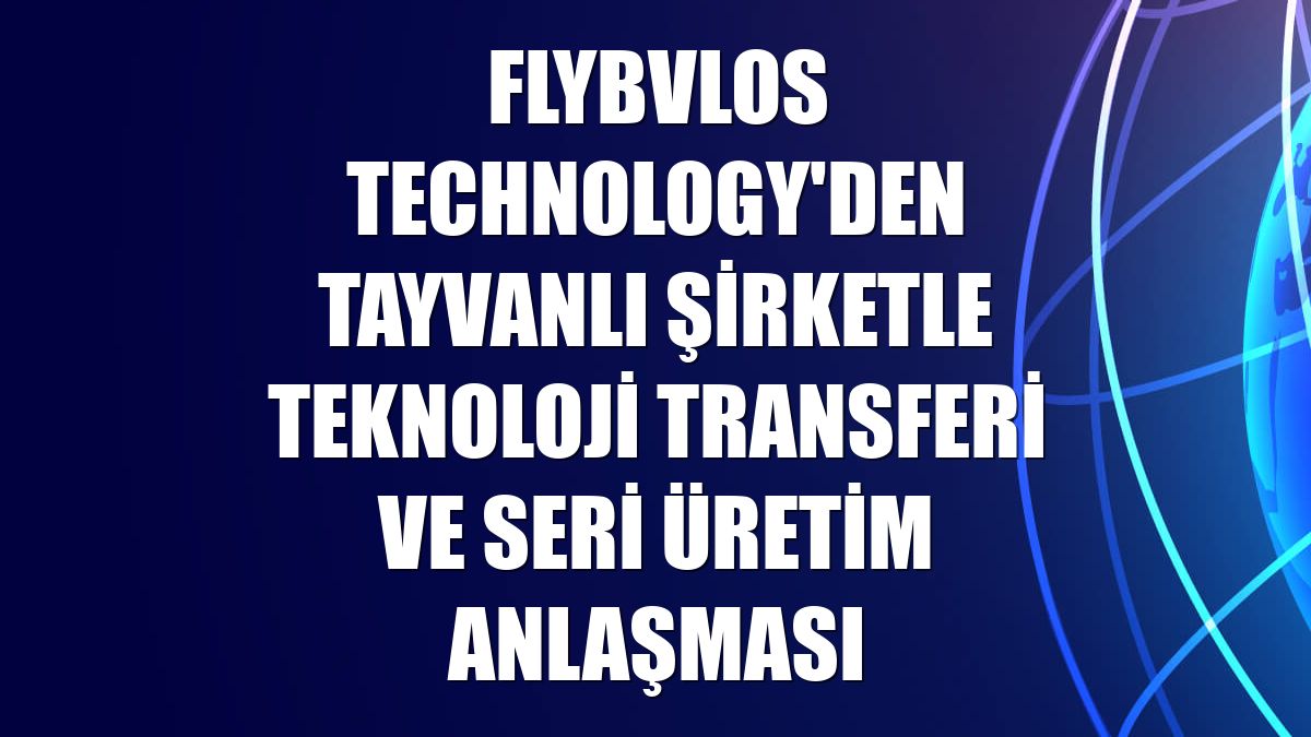 FlyBVLOS Technology'den Tayvanlı şirketle teknoloji transferi ve seri üretim anlaşması