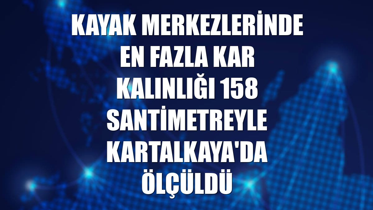 Kayak merkezlerinde en fazla kar kalınlığı 158 santimetreyle Kartalkaya'da ölçüldü