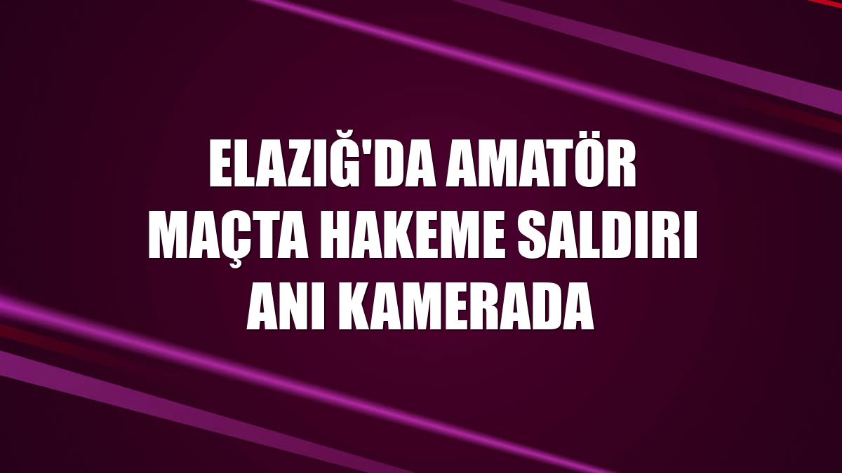 Elazığ'da amatör maçta hakeme saldırı anı kamerada