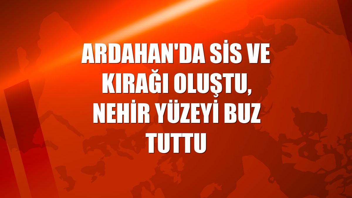 Ardahan'da sis ve kırağı oluştu, nehir yüzeyi buz tuttu