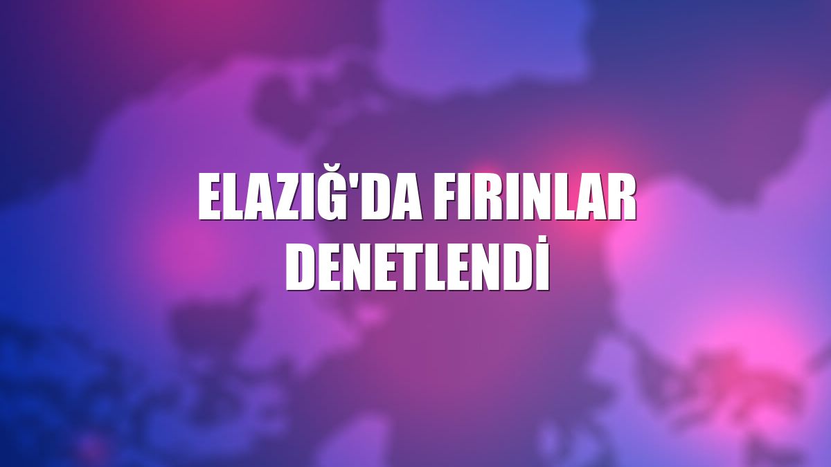 Elazığ'da fırınlar denetlendi