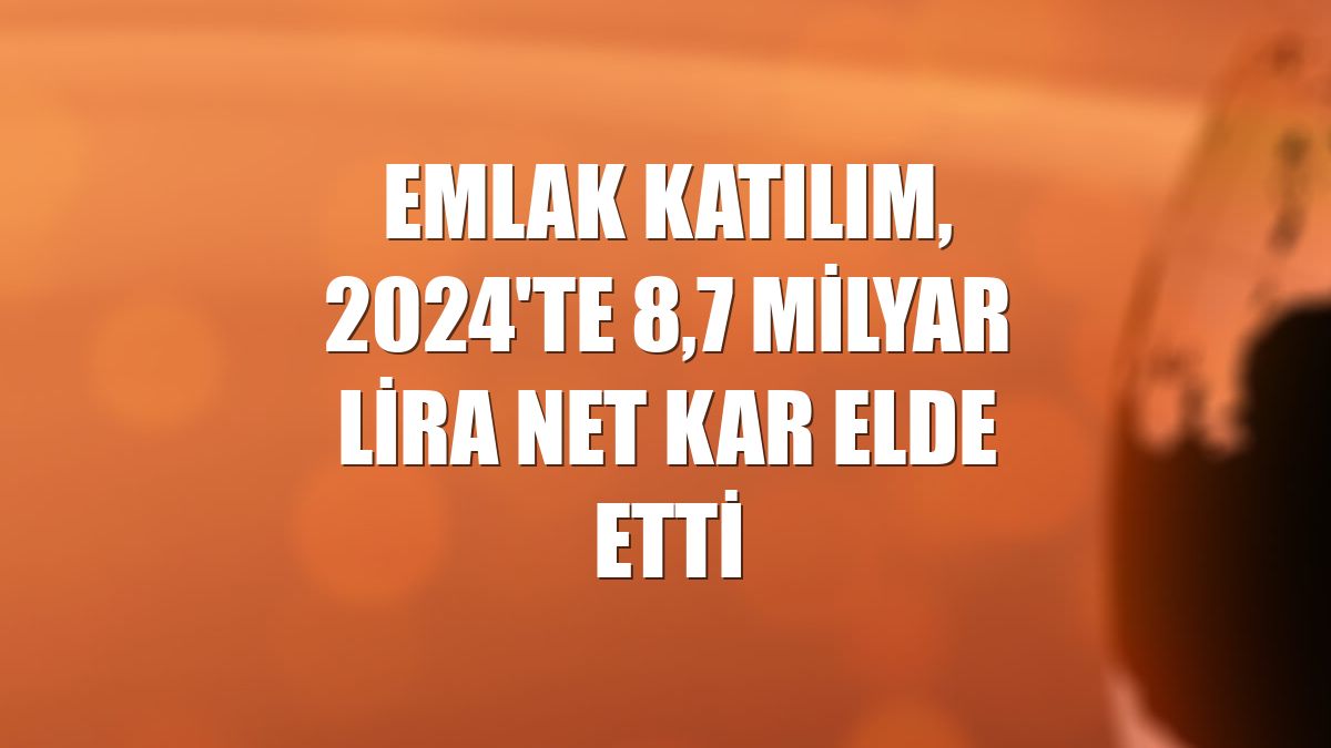 Emlak Katılım, 2024'te 8,7 milyar lira net kar elde etti