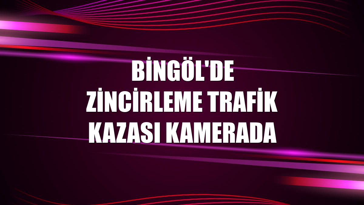 Bingöl'de zincirleme trafik kazası kamerada