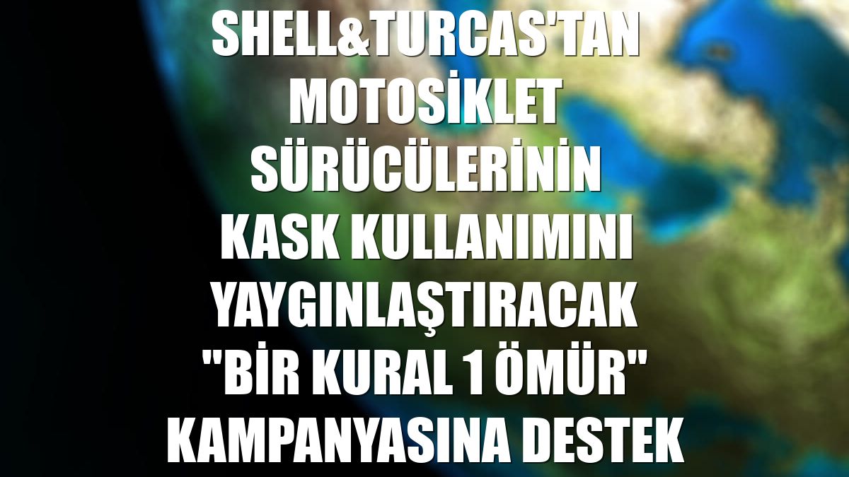 Shell&Turcas'tan motosiklet sürücülerinin kask kullanımını yaygınlaştıracak "bir kural 1 ömür" kampanyasına destek