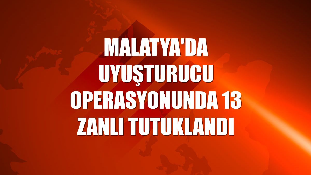 Malatya'da uyuşturucu operasyonunda 13 zanlı tutuklandı