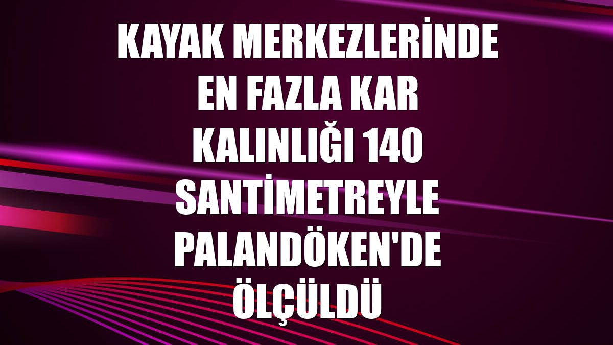 Kayak merkezlerinde en fazla kar kalınlığı 140 santimetreyle Palandöken'de ölçüldü