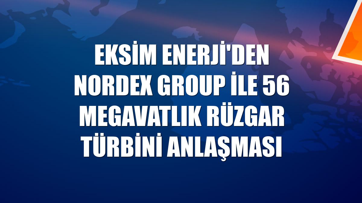 Eksim Enerji'den Nordex Group ile 56 megavatlık rüzgar türbini anlaşması