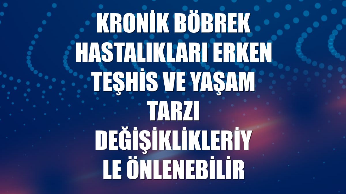 Kronik böbrek hastalıkları erken teşhis ve yaşam tarzı değişiklikleriyle önlenebilir