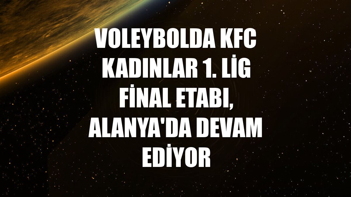 Voleybolda KFC Kadınlar 1. Lig final etabı, Alanya'da devam ediyor