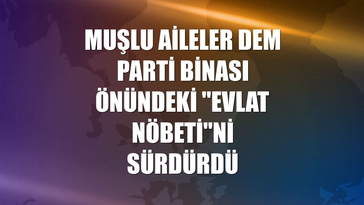 Muşlu aileler DEM Parti binası önündeki "evlat nöbeti"ni sürdürdü