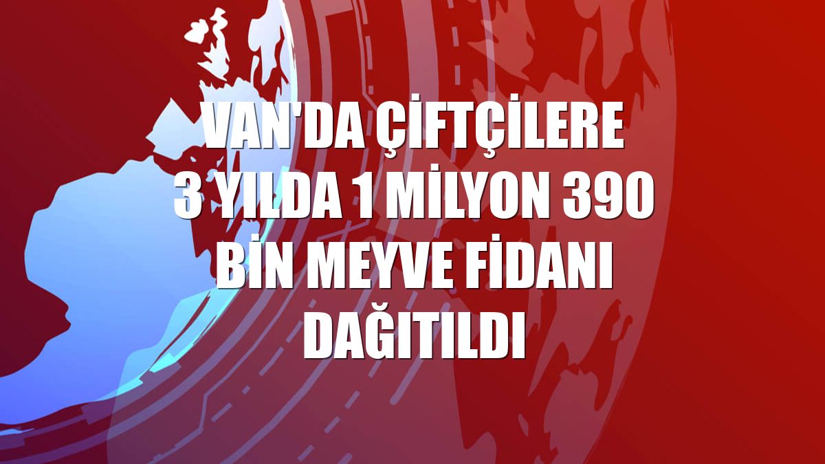 Van'da çiftçilere 3 yılda 1 milyon 390 bin meyve fidanı dağıtıldı