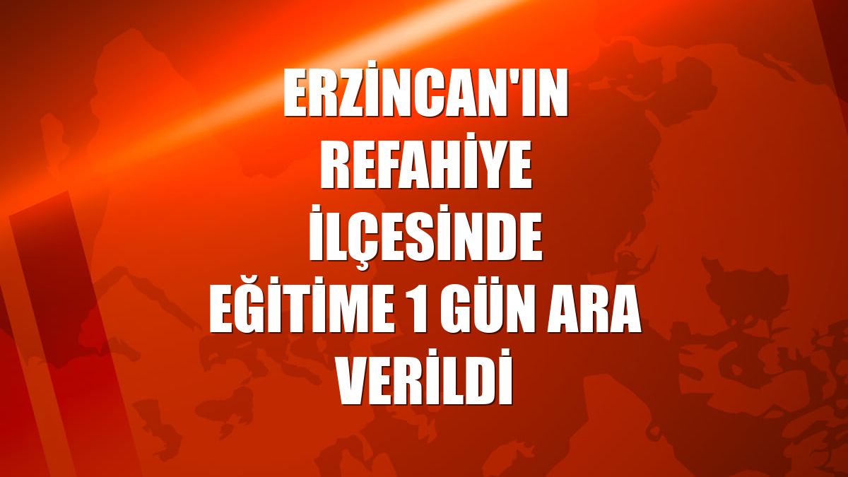 Erzincan'ın Refahiye ilçesinde eğitime 1 gün ara verildi