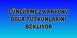 Güngörmez Kanyonu doğa tutkunlarını bekliyor