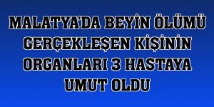 Malatya'da beyin ölümü gerçekleşen kişinin organları 3 hastaya umut oldu