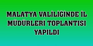 Malatya Valiliğinde il müdürleri toplantısı yapıldı