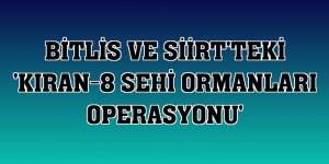 Bitlis ve Siirt'teki 'Kıran-8 Sehi Ormanları Operasyonu'