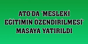 ATO'da 'mesleki eğitimin özendirilmesi' masaya yatırıldı