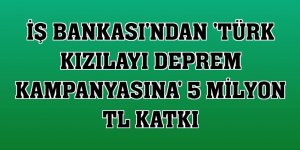 İş Bankası'ndan 'Türk Kızılayı deprem kampanyasına' 5 milyon TL katkı