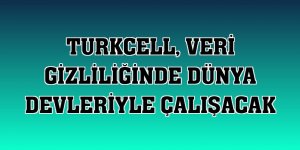 Turkcell, veri gizliliğinde dünya devleriyle çalışacak