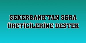 Şekerbank'tan sera üreticilerine destek