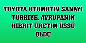 Toyota Otomotiv Sanayi Türkiye, Avrupanın hibrit üretim üssü oldu