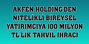 Akfen Holding'den nitelikli bireysel yatırımcıya 100 milyon TL’lik tahvil ihracı