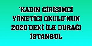 'Kadın Girişimci Yönetici Okulu'nun 2020'deki ilk durağı İstanbul