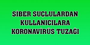 Siber suçlulardan kullanıcılara koronavirüs tuzağı