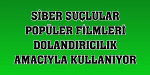 Siber suçlular popüler filmleri dolandırıcılık amacıyla kullanıyor