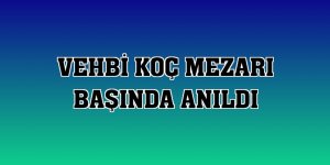 Vehbi Koç mezarı başında anıldı