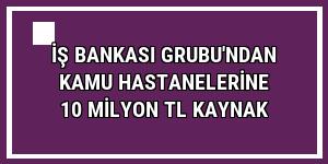 İş Bankası Grubu'ndan kamu hastanelerine 10 milyon TL kaynak