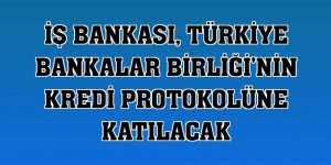İş Bankası, Türkiye Bankalar Birliği'nin kredi protokolüne katılacak