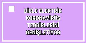 Dicle Elektrik koronavirüs tedbirlerini genişletiyor