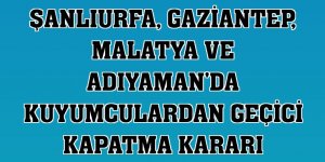 Şanlıurfa, Gaziantep, Malatya ve Adıyaman'da kuyumculardan geçici kapatma kararı