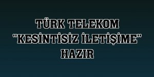 Türk Telekom 'kesintisiz iletişime' hazır