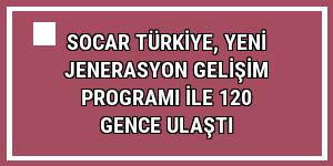 SOCAR Türkiye, Yeni Jenerasyon Gelişim Programı ile 120 gence ulaştı