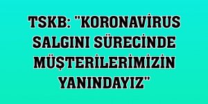 TSKB: 'Koronavirus salgını sürecinde müşterilerimizin yanındayız'