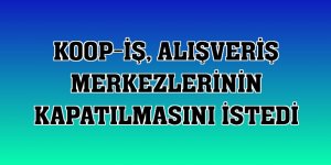 Koop-İş, alışveriş merkezlerinin kapatılmasını istedi