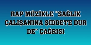 Rap müzikle 'sağlık çalışanına şiddete dur de' çağrısı