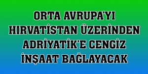 Orta Avrupa'yı Hırvatistan üzerinden Adriyatik'e Cengiz İnşaat bağlayacak