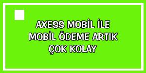 Axess Mobil ile mobil ödeme artık çok kolay