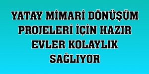 Yatay mimari dönüşüm projeleri için hazır evler kolaylık sağlıyor