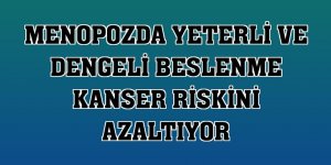 Menopozda yeterli ve dengeli beslenme kanser riskini azaltıyor