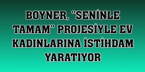 Boyner, 'Seninle Tamam' projesiyle ev kadınlarına istihdam yaratıyor