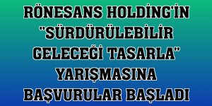 Rönesans Holding'in 'Sürdürülebilir Geleceği Tasarla' yarışmasına başvurular başladı