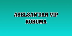 ASELSAN'dan VIP koruma